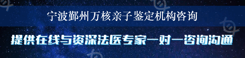 宁波鄞州万核亲子鉴定机构咨询